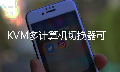 KVM多計算機切換器可大幅簡化工作流程