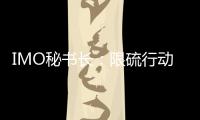 IMO秘書長：限硫行動“開弓沒有回頭箭”