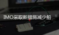 IMO采取新措施減少船舶排放