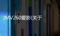 IMV260愛影(關(guān)于IMV260愛影簡述)