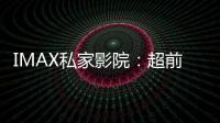 IMAX私家影院：超前沿革新奇技：您就在現(xiàn)場【科技】風(fēng)尚中國網(wǎng)