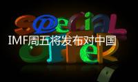 IMF周五將發布對中國經濟評估報告