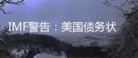 IMF警告：美國(guó)債務(wù)狀況越發(fā)不可持續(xù)，企業(yè)違約率正在飆升