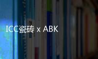 ICC瓷磚 x ABK 全球合作,布局中國成績斐然