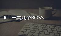 ICC一共幾個(gè)BOSS?求具體的順序和名字