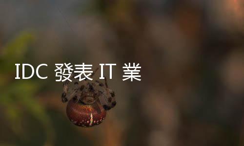 IDC 發(fā)表 IT 業(yè)十大預(yù)測，AI 重塑行業(yè)／企業(yè)營運