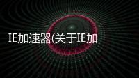 IE加速器(關于IE加速器簡述)