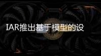 IAR推出基于模型的設(shè)計(jì)解決方案IAR Visual State最新版本