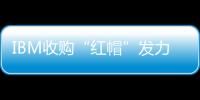IBM收購“紅帽”發力混合云，能撼動亞馬遜微軟地位嗎？