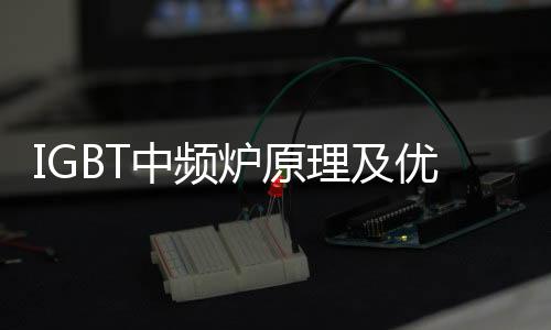 IGBT中頻爐原理及優(yōu)勢(shì)