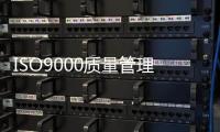 ISO9000質(zhì)量管理體系認(rèn)證（iso9000質(zhì)量管理體系認(rèn)證是什么意思）