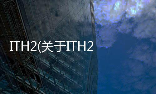 ITH2(關(guān)于ITH2簡(jiǎn)述)