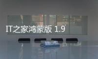 IT之家鴻蒙版 1.90 正式上架：HDR 圖片支持，字號大小自定義