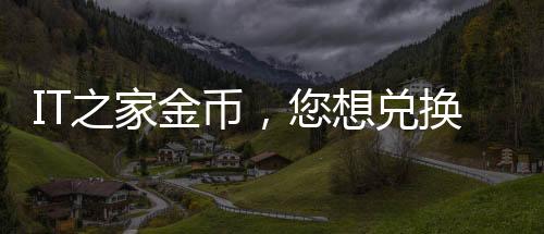 IT之家金幣，您想兌換什么