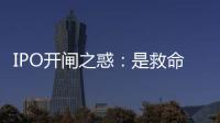 IPO開閘之惑：是救命稻草還是要命稻草