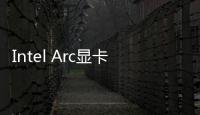 Intel Arc顯卡跑分首曝：小弟直追滿血的GTX 1650 Ti
