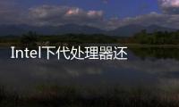 Intel下代處理器還是8+16 24核心：接口又換啦！