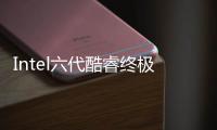 Intel六代酷睿終極曝光再無秘密可言