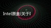 Intel原盒(關(guān)于Intel原盒簡(jiǎn)述)