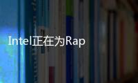 Intel正在為Raptor Lake 13代酷睿處理器做軟件支持準(zhǔn)備