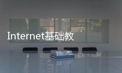 Internet基礎教程(關于Internet基礎教程簡述)