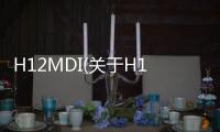 H12MDI(關于H12MDI簡述)