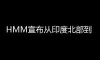 HMM宣布從印度北部到南美洲東海岸的新GRI