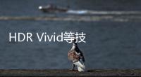HDR Vivid等技術標準正式中文名公布：菁彩影像/聲/視聽