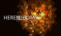 HERE推出OTA Connect新方案 節(jié)省OTA成本
