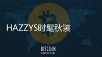 HAZZYS時(shí)髦秋裝 輕盈有型 厚實(shí)保暖