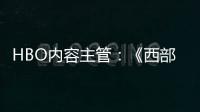 HBO內容主管：《西部世界》第四季將在今年夏天播出