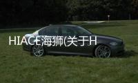 HIACE海獅(關于HIACE海獅簡述)