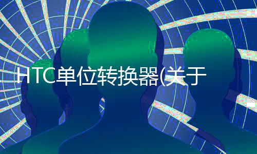 HTC單位轉換器(關于HTC單位轉換器簡述)