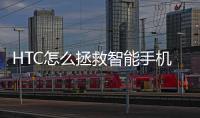 HTC怎么拯救智能手機頹勢