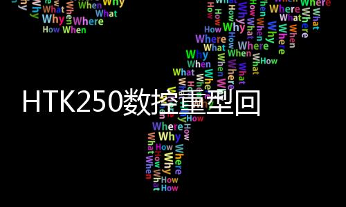 HTK250數(shù)控重型回轉工作臺(關于HTK250數(shù)控重型回轉工作臺簡述)