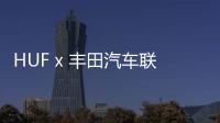 HUF x 豐田汽車聯名系列發布