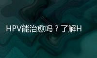 HPV能治愈嗎？了解HPV的治療方法和預防措施