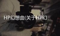 HP幻想曲(關(guān)于HP幻想曲簡(jiǎn)述)