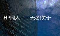 HP同人——無名(關于HP同人——無名簡述)
