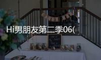Hi男朋友第二季06(關(guān)于Hi男朋友第二季06簡(jiǎn)述)