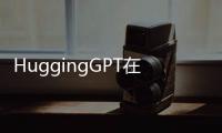 HuggingGPT在線演示驚艷亮相