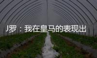 J羅：我在皇馬的表現(xiàn)出很高的水平，西媒總是編我的負面新聞