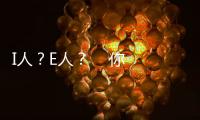 I人？E人？    你是個么樣的人？