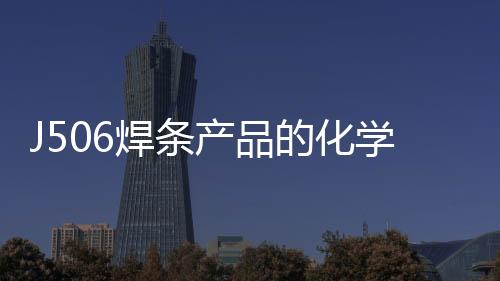 J506焊條產品的化學成分介紹