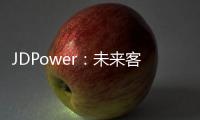 JDPower：未來客戶體驗將從單點化的服務體驗向場景化的連續體驗進一步升級