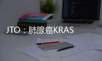 JTO：肺腺癌KRAS突變，STK11及KEAP1突變顯著降低免疫療效