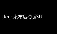 Jeep發(fā)布運(yùn)動(dòng)版SUV 搭2.0T引擎/配專屬車漆