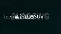 Jeep全新緊湊SUV將亮相 增2.0T發動機