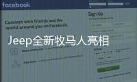 Jeep全新牧馬人亮相 搭2.0T渦輪增壓發(fā)動機