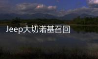 Jeep大切諾基召回 線束問題引火災(zāi)隱患
